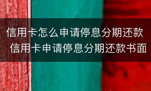 信用卡怎么申请停息分期还款 信用卡申请停息分期还款书面怎么写