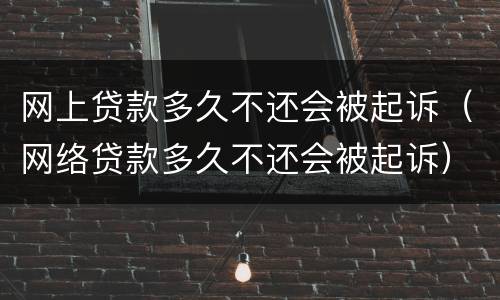 网上贷款多久不还会被起诉（网络贷款多久不还会被起诉）