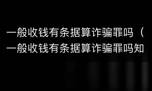 一般收钱有条据算诈骗罪吗（一般收钱有条据算诈骗罪吗知乎）