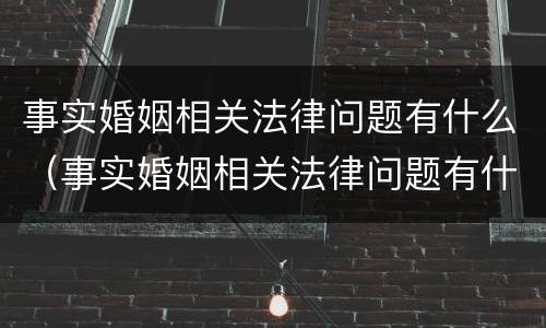 事实婚姻相关法律问题有什么（事实婚姻相关法律问题有什么规定）
