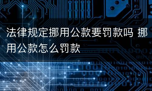 法律规定挪用公款要罚款吗 挪用公款怎么罚款