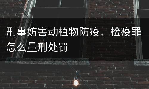 刑事妨害动植物防疫、检疫罪怎么量刑处罚