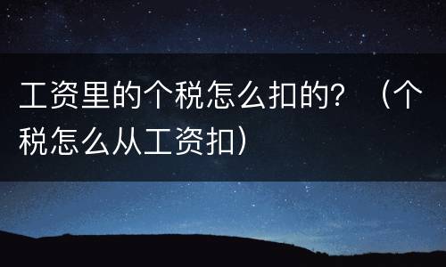工资里的个税怎么扣的？（个税怎么从工资扣）