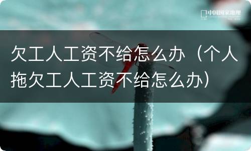 欠工人工资不给怎么办（个人拖欠工人工资不给怎么办）