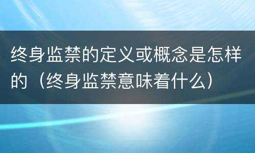 终身监禁的定义或概念是怎样的（终身监禁意味着什么）