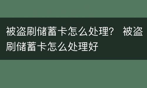 被盗刷储蓄卡怎么处理？ 被盗刷储蓄卡怎么处理好