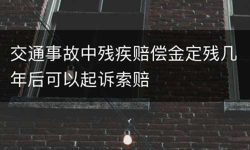 交通事故中残疾赔偿金定残几年后可以起诉索赔
