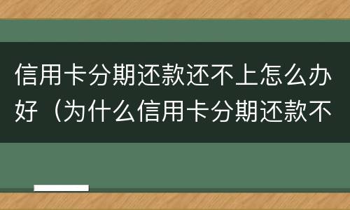 信用卡分期还款还不上怎么办好（为什么信用卡分期还款不了）
