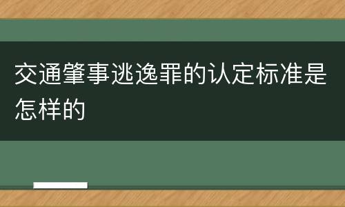 交通肇事逃逸罪的认定标准是怎样的