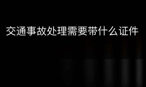 交通事故处理需要带什么证件