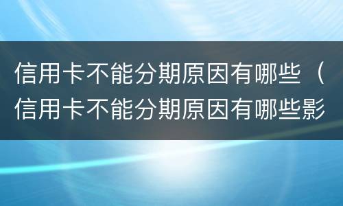 信用卡不能分期原因有哪些（信用卡不能分期原因有哪些影响）
