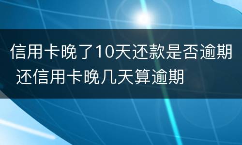信用卡晚了10天还款是否逾期 还信用卡晚几天算逾期