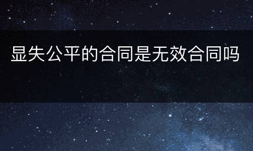 显失公平的合同是无效合同吗
