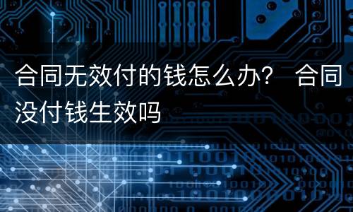 合同无效付的钱怎么办？ 合同没付钱生效吗