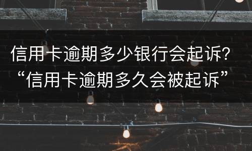 信用卡逾期多少银行会起诉？ “信用卡逾期多久会被起诉”