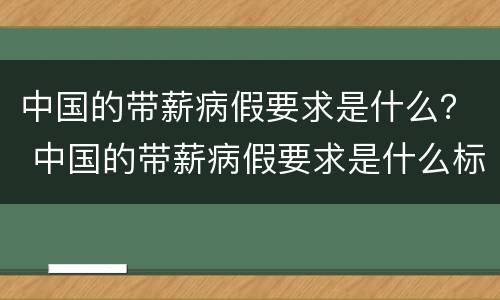 中国的带薪病假要求是什么？ 中国的带薪病假要求是什么标准