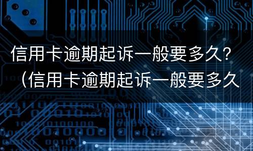 信用卡逾期起诉一般要多久？（信用卡逾期起诉一般要多久开庭）