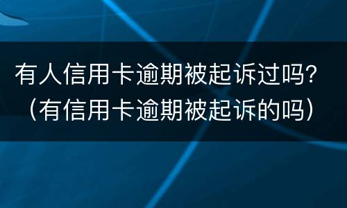 有人信用卡逾期被起诉过吗？（有信用卡逾期被起诉的吗）