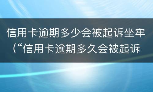 信用卡逾期多少会被起诉坐牢（“信用卡逾期多久会被起诉”）