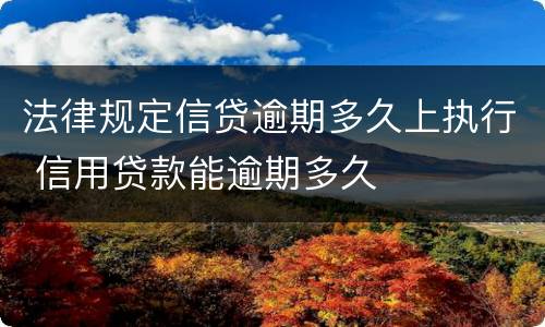 法律规定信贷逾期多久上执行 信用贷款能逾期多久