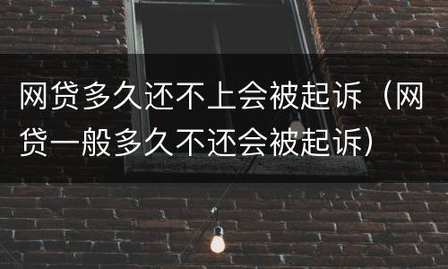 网贷多久还不上会被起诉（网贷一般多久不还会被起诉）