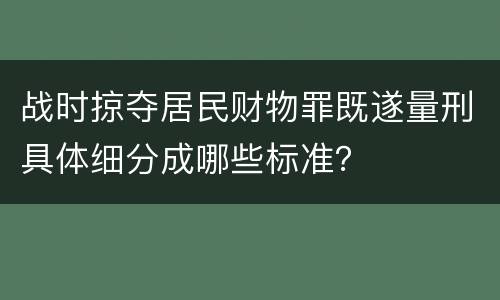 战时掠夺居民财物罪既遂量刑具体细分成哪些标准？