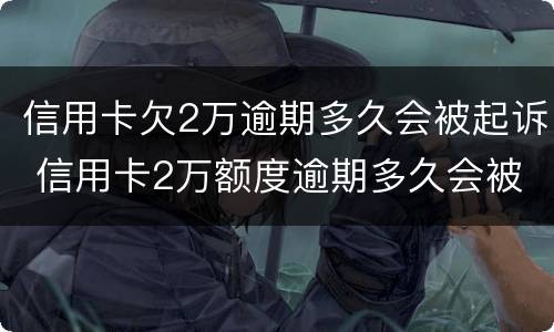 信用卡欠2万逾期多久会被起诉 信用卡2万额度逾期多久会被起诉?