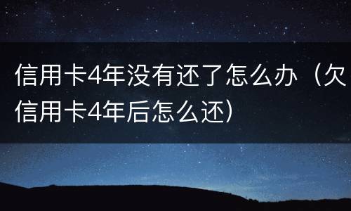 信用卡4年没有还了怎么办（欠信用卡4年后怎么还）