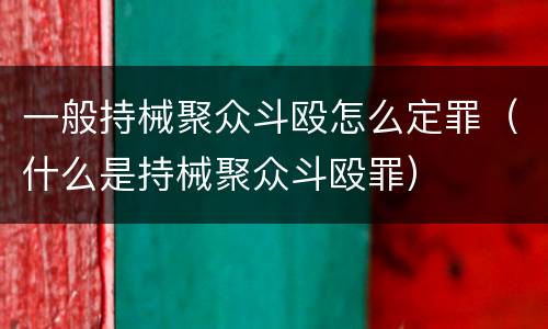 一般持械聚众斗殴怎么定罪（什么是持械聚众斗殴罪）
