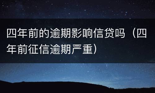 四年前的逾期影响信贷吗（四年前征信逾期严重）
