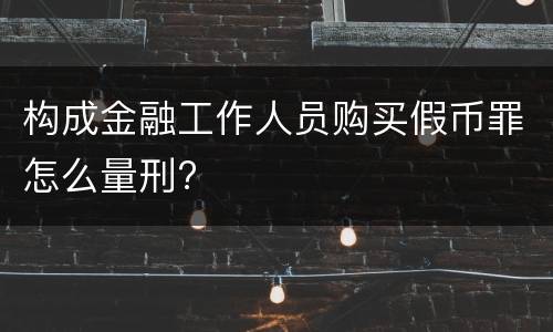 构成金融工作人员购买假币罪怎么量刑?