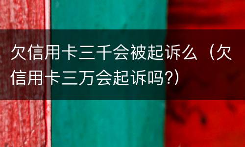 欠信用卡三千会被起诉么（欠信用卡三万会起诉吗?）