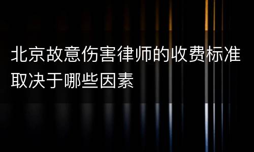 北京故意伤害律师的收费标准取决于哪些因素