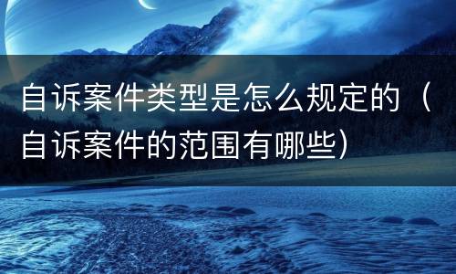 自诉案件类型是怎么规定的（自诉案件的范围有哪些）