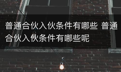 普通合伙入伙条件有哪些 普通合伙入伙条件有哪些呢
