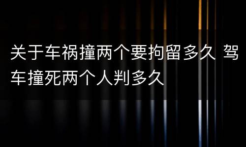 关于车祸撞两个要拘留多久 驾车撞死两个人判多久