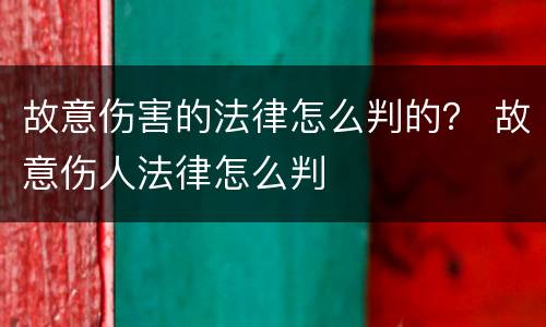 故意伤害的法律怎么判的？ 故意伤人法律怎么判