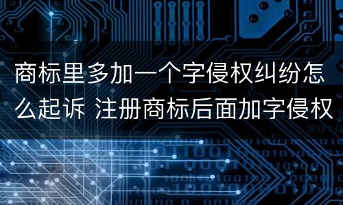 商标里多加一个字侵权纠纷怎么起诉 注册商标后面加字侵权吗