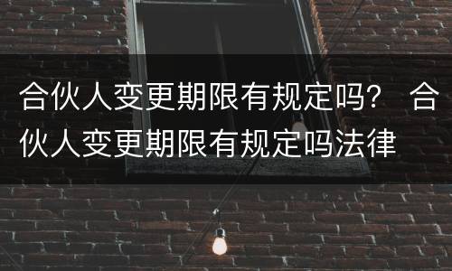 合伙人变更期限有规定吗？ 合伙人变更期限有规定吗法律