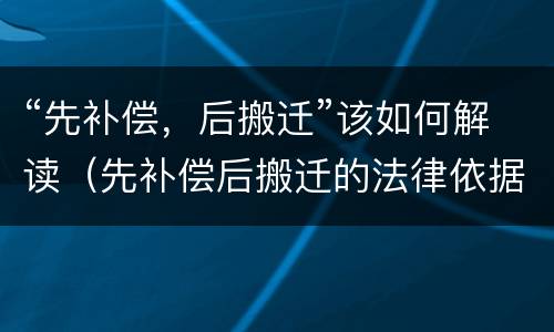 “先补偿，后搬迁”该如何解读（先补偿后搬迁的法律依据）