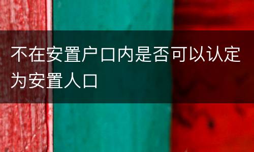 不在安置户口内是否可以认定为安置人口