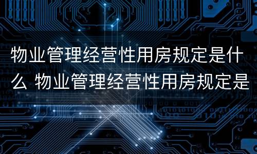 物业管理经营性用房规定是什么 物业管理经营性用房规定是什么意思