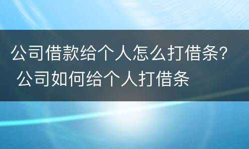 公司借款给个人怎么打借条？ 公司如何给个人打借条