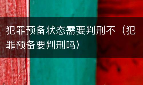 犯罪预备状态需要判刑不（犯罪预备要判刑吗）