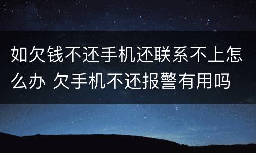 如欠钱不还手机还联系不上怎么办 欠手机不还报警有用吗