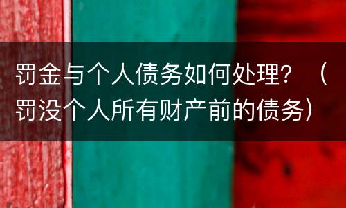 罚金与个人债务如何处理？（罚没个人所有财产前的债务）