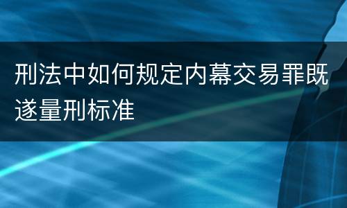 刑法中如何规定内幕交易罪既遂量刑标准