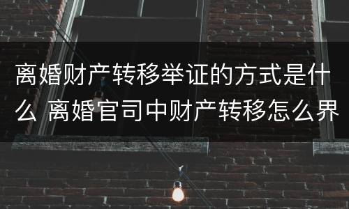 离婚财产转移举证的方式是什么 离婚官司中财产转移怎么界定