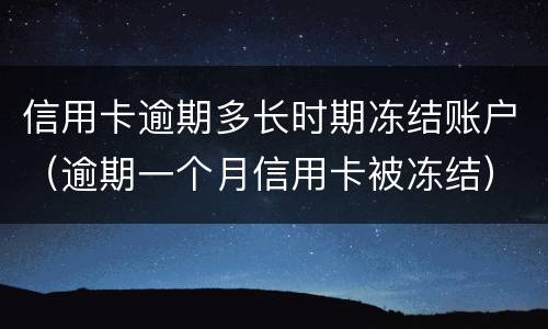 信用卡逾期多长时期冻结账户（逾期一个月信用卡被冻结）
