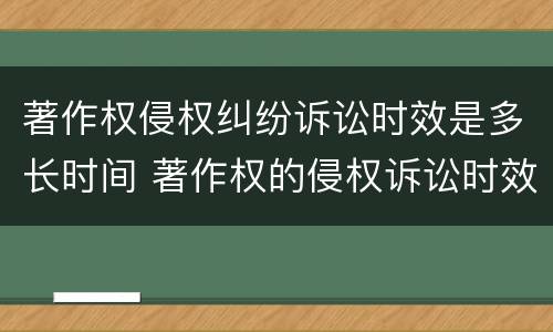 著作权侵权纠纷诉讼时效是多长时间 著作权的侵权诉讼时效